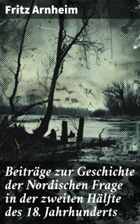 Beiträge zur Geschichte der Nordischen Frage in der zweiten Hälfte des 18. Jahrhunderts - Fritz Arnheim - E-Book