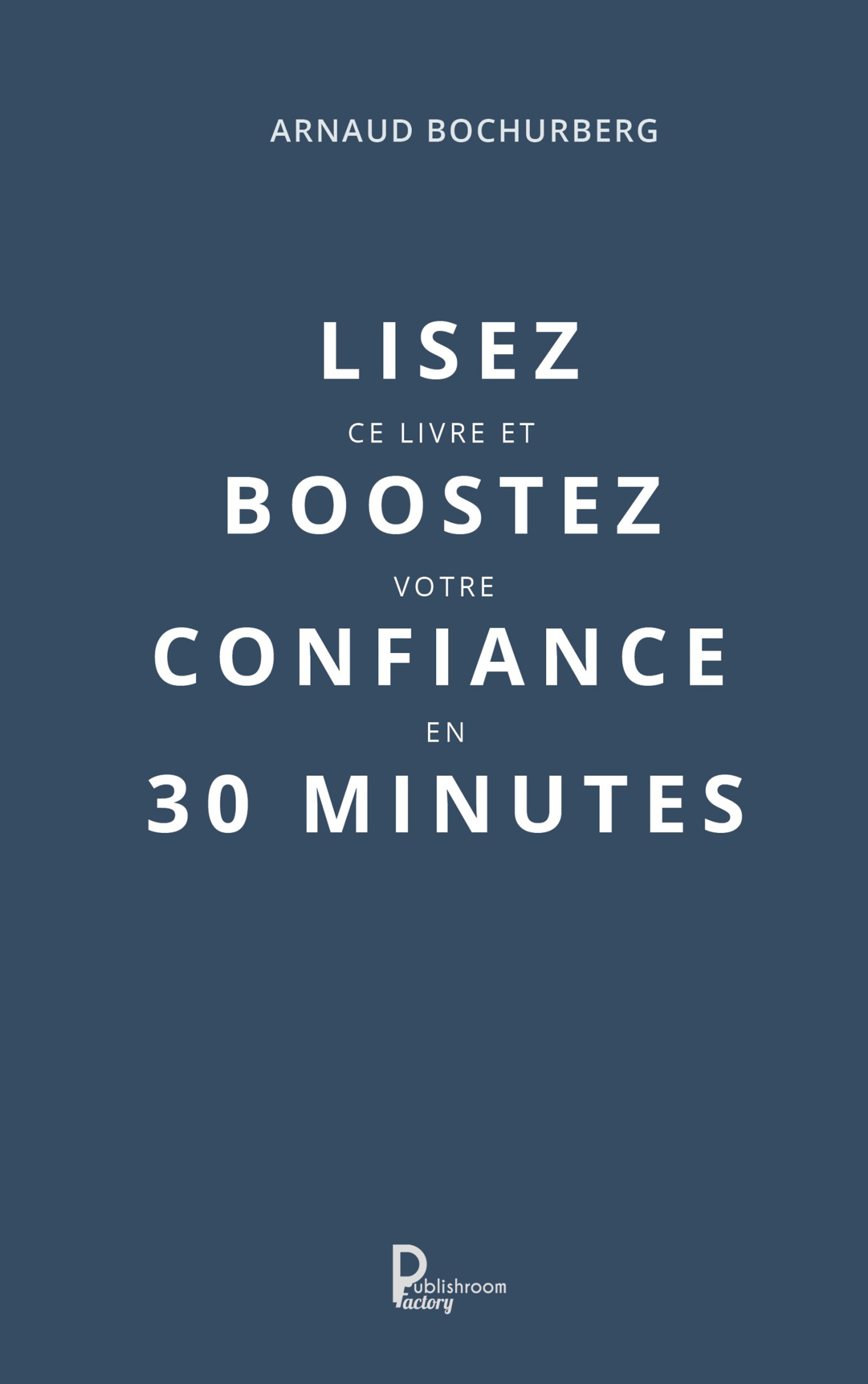 Lisez ce livre et boostez votre confiance en 30 minutes - Arnaud Bochurberg - E-Book