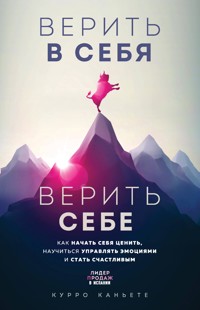 Верить в себя. Верить себе. Как начать себя ценить, научиться управлять эмоциями и стать счастливым - Курро Каньете - E-Book
