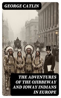 The Adventures of the Ojibbeway and Ioway Indians in Europe - George Catlin - E-Book