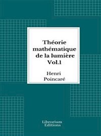 Théorie mathématique de la lumière Vol. 1- 1889 - Illustré - Henri Poincaré - E-Book