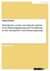 Ökologische, soziale und ethische Aspekte in der Marketingplanung und Überführung in eine strategische Unternehmensplanung - Tobias Fritsch - E-Book