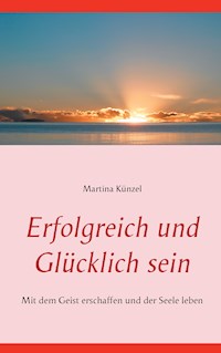 Erfolgreich und glücklich sein - Martina Künzel - E-Book