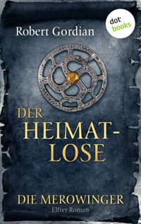 DIE MEROWINGER - Elfter Roman: Der Heimatlose - Robert Gordian - E-Book
