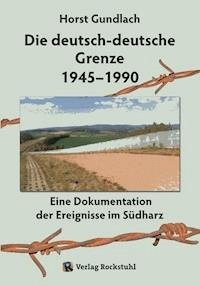 Die deutsch-deutsche Grenze 1945–1990 - Dr. Horst Gundlach - E-Book