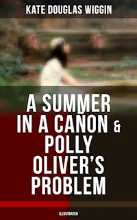 A SUMMER IN A CAÑON & POLLY OLIVER'S PROBLEM (Illustrated) - Kate Douglas Wiggin - E-Book