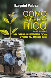 Cómo hacerse rico para siempre - Ezequiel Cesar Valdez - E-Book