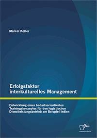 Erfolgsfaktor interkulturelles Management: Entwicklung eines bedarfsorientierten Trainingskonzeptes für den logistischen Dienstleistungsbetrieb am Beispiel Indien - Marcel Keller - E-Book