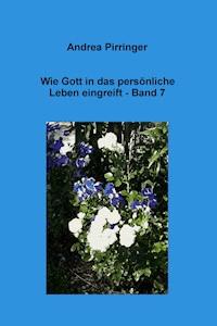 Wie Gott in das persönliche Leben eingreift - Band 7 - Andrea Pirringer - E-Book