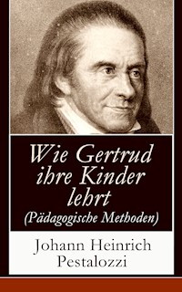 Wie Gertrud ihre Kinder lehrt (Pädagogische Methoden) - Johann Heinrich Pestalozzi - E-Book