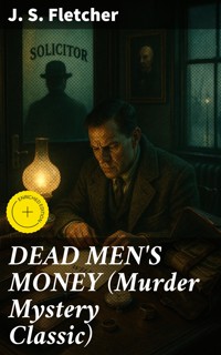 DEAD MEN'S MONEY (Murder Mystery Classic) - J.S. Fletcher - E-Book