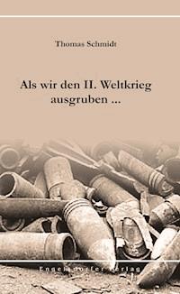 Als wir den II. Weltkrieg ausgruben ... - Thomas Schmidt - E-Book