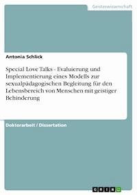 Special Love Talks - Evaluierung und Implementierung eines Modells zur sexualpädagogischen Begleitung für den Lebensbereich von Menschen mit geistiger Behinderung - Antonia Schlick - kostenlos E-Book