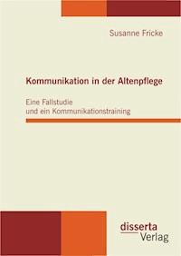 Kommunikation in der Altenpflege: Eine Fallstudie und ein Kommunikationstraining - Susanne Fricke - E-Book