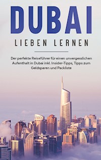 Dubai lieben lernen: Der perfekte Reiseführer für einen unvergesslichen Aufenthalt in Dubai inkl. Insider-Tipps, Tipps zum Geldsparen und Packliste - Lena Sonnenberg - E-Book