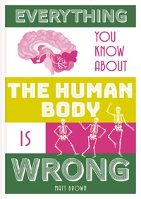 Everything You Know About the Human Body is Wrong - Matt Brown - E-Book