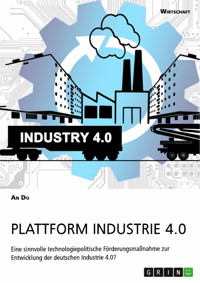Plattform Industrie 4.0. Eine sinnvolle technologiepolitische Förderungsmaßnahme zur Entwicklung der deutschen Industrie 4.0? - An Do - E-Book