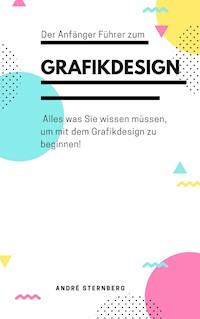 Der Anfänger Führer zum Grafikdesign - Andre Sternberg - E-Book