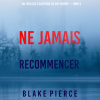 Ne Jamais Recommencer (Un thriller à suspense de May Moore — Tome 6) - Blake Pierce - Hörbuch