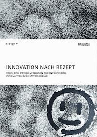 Innovation nach Rezept. Vergleich zweier Methoden zur Entwicklung innovativer Geschäftsmodelle - Steven W. - E-Book