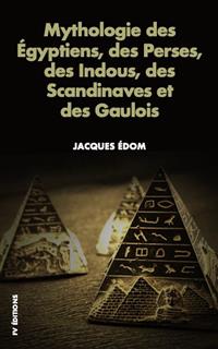 Mythologie des Égyptiens, des Perses, des Indous, des Scandinaves et des Gaulois. - Jacques Édom - E-Book