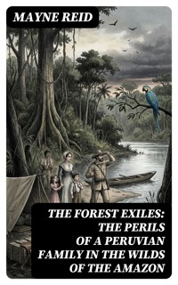 The Forest Exiles: The Perils of a Peruvian Family in the Wilds of the Amazon - Mayne Reid - E-Book