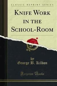 Knife Work in the School-Room - George B. Kilbon - E-Book