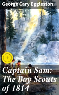 Captain Sam: The Boy Scouts of 1814 - George Cary Eggleston - E-Book