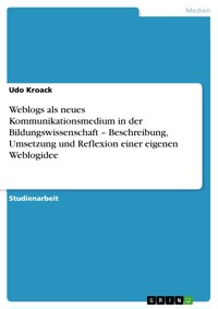 Weblogs als neues Kommunikationsmedium in der Bildungswissenschaft – Beschreibung, Umsetzung und Reflexion einer eigenen Weblogidee - Udo Kroack - E-Book