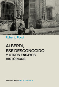 Alberdi, ese desconocido y otros ensayos históricos - Roberto Pucci - E-Book