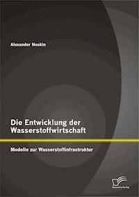 Die Entwicklung der Wasserstoffwirtschaft: Modelle zur Wasserstoffinfrastruktur - Alexander Noskin - E-Book