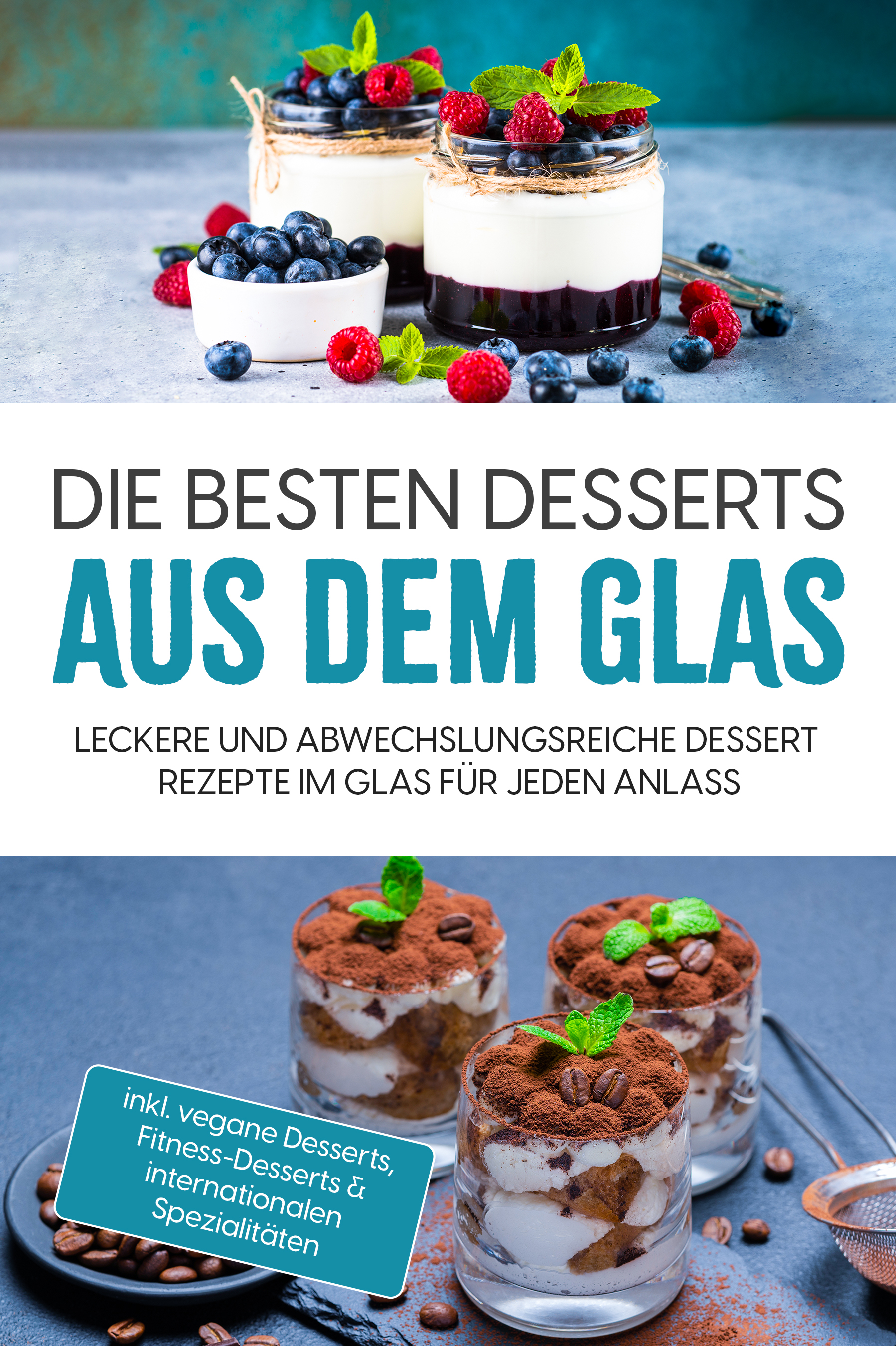 Die besten Desserts aus dem Glas: Leckere und abwechslungsreiche Dessert Rezepte im Glas für jeden Anlass - inkl. vegane Desserts , Fitness-Desserts & internationalen Spezialitäten - Mara Bächler - E-Book