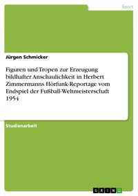 Figuren und Tropen zur Erzeugung bildhafter Anschaulichkeit in Herbert Zimmermanns Hörfunk-Reportage vom Endspiel der Fußball-Weltmeisterschaft 1954 - Jürgen Schmicker - E-Book