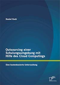 Outsourcing einer Schulungsumgebung mit Hilfe des Cloud Computings: Eine kostenbasierte Untersuchung - Koch Daniel - E-Book
