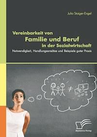 Vereinbarkeit von Familie und Beruf in der Sozialwirtschaft: Notwendigkeit, Handlungsansätze und Beispiele guter Praxis - Julia Staiger-Engel - E-Book