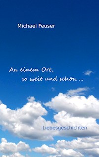 An einem Ort, so weit und schön ... - Michael Feuser - E-Book