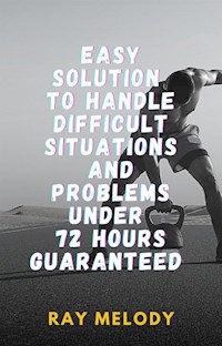 Easy Solution To Handle Difficult Situations And Problems Under 72 Hours Guaranteed - Ray Melody - E-Book