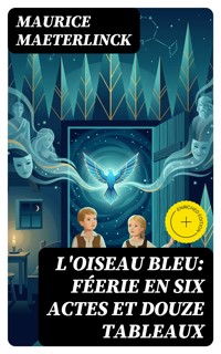 L'oiseau bleu: Féerie en six actes et douze tableaux - Maurice Maeterlinck - E-Book