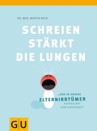 Schreien stärkt die Lungen und 99 weitere Elternirrtümer - Dr. med. Martin Beck - E-Book