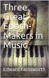 Three Great Epoch-Makers in Music - Edward Farnsworth - E-Book
