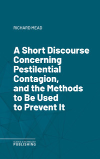 A Short Discourse Concerning Pestilential Contagion, and the Methods to Be Used to Prevent It - Mead - E-Book