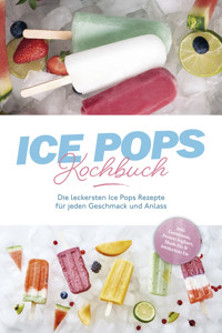 Ice Pops Rezeptbuch: Die leckersten Ice Pops Rezepte für jeden Geschmack und Anlass - inkl. Gemüseeis, Frozen Joghurt, Slush-Eis & frittiertem Eis - Maike Lamberts - E-Book