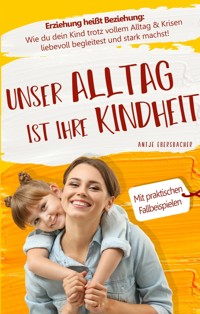 Unser Alltag ist ihre Kindheit — Erziehung heißt Beziehung - Antje Ebersbacher - E-Book