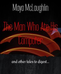 The Man Who Ate His Computer - Maya McLaughlin - E-Book