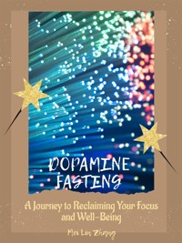 Dopamine Fasting: A Journey to Reclaiming Your Focus and Well-Being - Mei Lin Zhang - E-Book