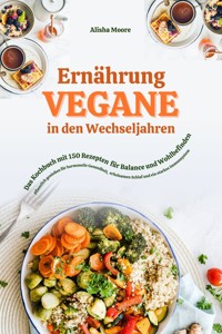 Vegane Ernährung in den Wechseljahren: Das Kochbuch mit 150 Rezepten für Balance und Wohlbefinden (Pflanzlich genießen für hormonelle Gesundheit, erholsamen Schlaf und ein starkes Immunsystem) - Alisha Moore - E-Book