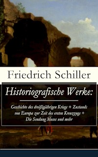 Historiografische Werke: Geschichte des dreißigjährigen Kriegs + Zustands von Europa zur Zeit des ersten Kreuzzugs + Die Sendung Moses und mehr - Friedrich Schiller - E-Book