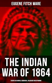 The Indian War of 1864: Events in Kansas, Nebraska, Colorado and Wyoming - Eugene Fitch Ware - E-Book