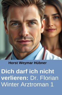 Dich darf ich nicht verlieren: Dr. Florian Winter Arztroman 1 - Horst Weymar Hübner - E-Book