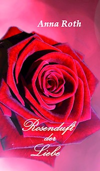 Rosenduft der Liebe - Anna Roth - E-Book